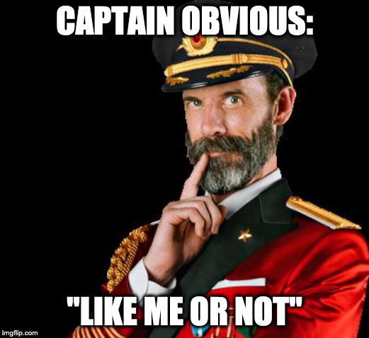 captain obvious | CAPTAIN OBVIOUS:; "LIKE ME OR NOT" | image tagged in captain obvious | made w/ Imgflip meme maker