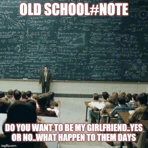 Jroc113 | OLD SCHOOL#NOTE; DO YOU WANT TO BE MY GIRLFRIEND..YES OR NO..WHAT HAPPEN TO THEM DAYS | image tagged in school | made w/ Imgflip meme maker