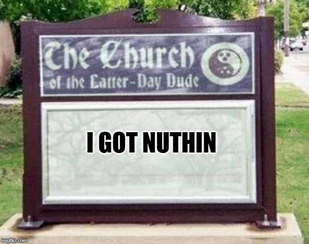 Church sign | I GOT NUTHIN | image tagged in church sign | made w/ Imgflip meme maker