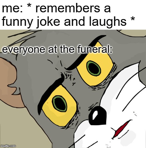 Unsettled Tom Meme | me: * remembers a funny joke and laughs *; everyone at the funeral: | image tagged in memes,unsettled tom | made w/ Imgflip meme maker