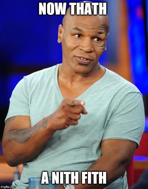 mike tyson | NOW THATH; A NITH FITH | image tagged in mike tyson | made w/ Imgflip meme maker