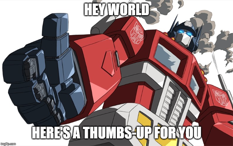 thumbs up optimus | HEY WORLD; HERE'S A THUMBS-UP FOR YOU | image tagged in thumbs up optimus | made w/ Imgflip meme maker