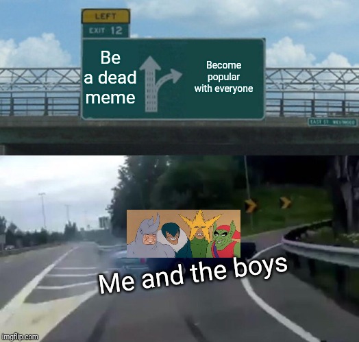 Left Exit 12 Off Ramp Meme | Be a dead meme; Become popular with everyone; Me and the boys | image tagged in memes,left exit 12 off ramp,me and the boys | made w/ Imgflip meme maker
