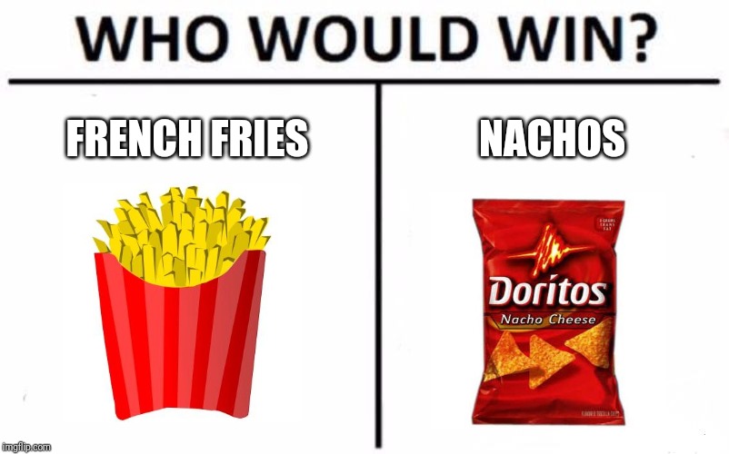 Who Would Win? Meme | FRENCH FRIES; NACHOS | image tagged in memes,who would win | made w/ Imgflip meme maker