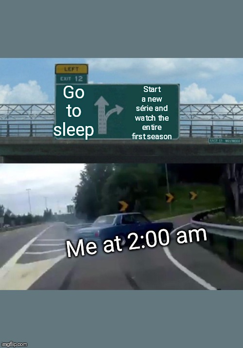 Left Exit 12 Off Ramp Meme | Start a new série and watch the entire first season; Go to sleep; Me at 2:00 am | image tagged in memes,left exit 12 off ramp | made w/ Imgflip meme maker