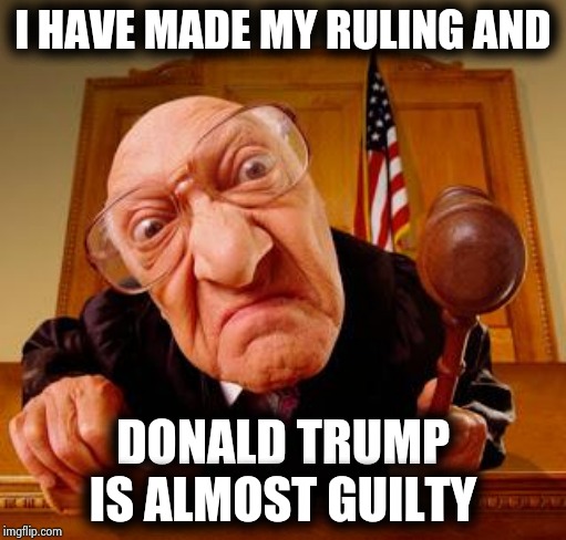 Sentenced to 4 more years as President | I HAVE MADE MY RULING AND; DONALD TRUMP IS ALMOST GUILTY | image tagged in mean judge,here lie my hopes and dreams,guilty,unpopular opinion,russians,hillaryclinton | made w/ Imgflip meme maker