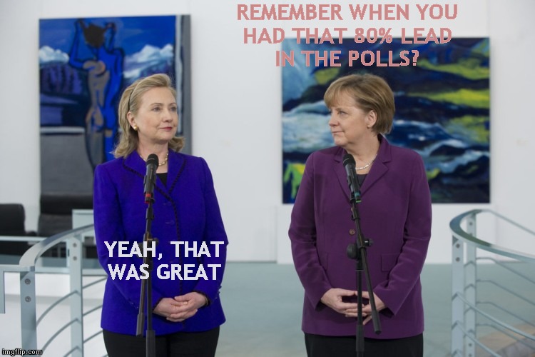 Memory Lane | REMEMBER WHEN YOU
HAD THAT 80% LEAD
IN THE POLLS? YEAH, THAT WAS GREAT | image tagged in memes,hillary clinton,angela merkel,polls | made w/ Imgflip meme maker