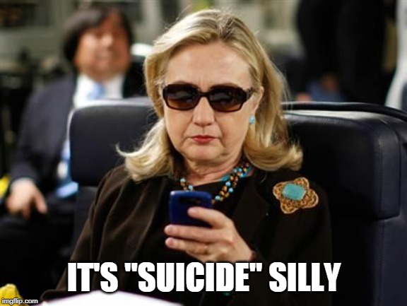 Hillary Clinton Cellphone Meme | IT'S "SUICIDE" SILLY | image tagged in memes,hillary clinton cellphone | made w/ Imgflip meme maker