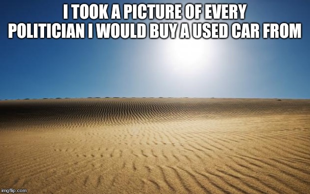 I have trust issues | I TOOK A PICTURE OF EVERY POLITICIAN I WOULD BUY A USED CAR FROM | image tagged in desert,trust issues,fire congress,politcians should not be allowed to play with matches,vote out incumbents | made w/ Imgflip meme maker