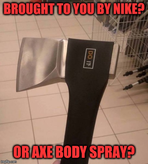 Go axe a salesperson | BROUGHT TO YOU BY NIKE? OR AXE BODY SPRAY? | image tagged in axe,bad message | made w/ Imgflip meme maker