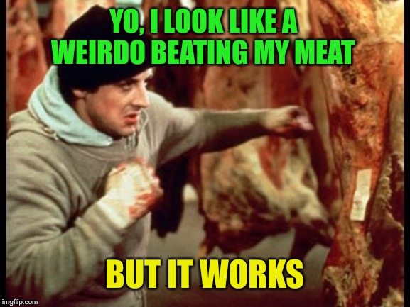 Rocky beating meat | YO, I LOOK LIKE A WEIRDO BEATING MY MEAT BUT IT WORKS | image tagged in rocky beating meat | made w/ Imgflip meme maker