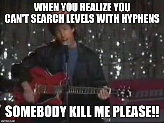 Somebody kill Me Please | WHEN YOU REALIZE YOU CAN'T SEARCH LEVELS WITH HYPHENS; SOMEBODY KILL ME PLEASE!! | image tagged in somebody kill me please | made w/ Imgflip meme maker