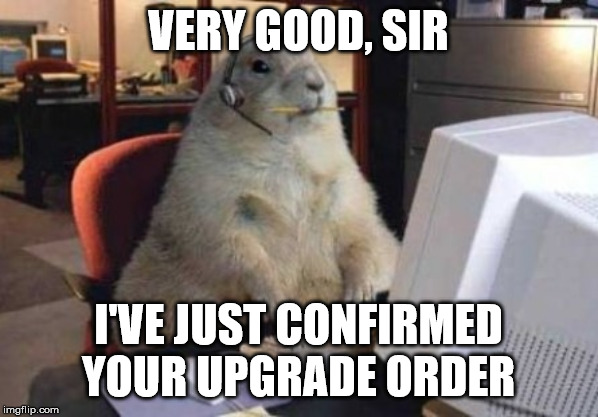 Call Center Animal | VERY GOOD, SIR I'VE JUST CONFIRMED YOUR UPGRADE ORDER | image tagged in call center animal | made w/ Imgflip meme maker