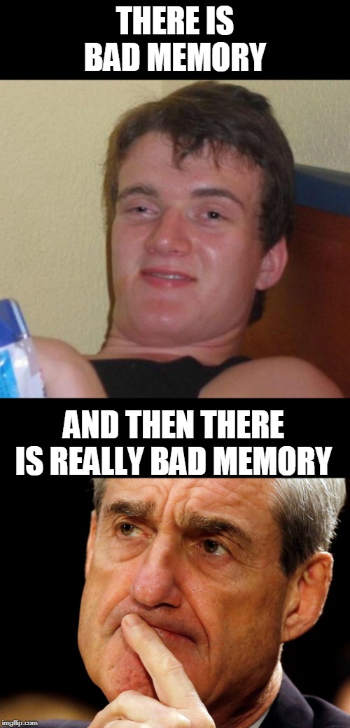 bad memory | THERE IS BAD MEMORY; AND THEN THERE IS REALLY BAD MEMORY | image tagged in memes,10 guy,robert mueller deep thought,politics | made w/ Imgflip meme maker