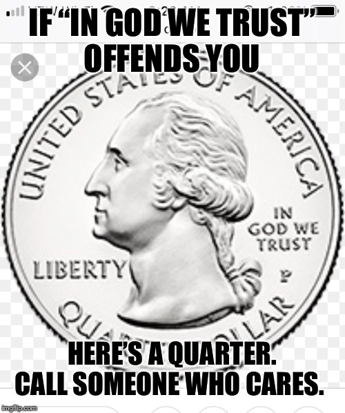 #heresaquarter | IF “IN GOD WE TRUST”
OFFENDS YOU; HERE’S A QUARTER. CALL SOMEONE WHO CARES. | image tagged in politics | made w/ Imgflip meme maker