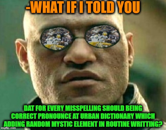 -WHAT IF I TOLD YOU DAT FOR EVERY MISSPELLING SHOULD BEING CORRECT PRONOUNCE AT URBAN DICTIONARY WHICH ADDING RANDOM MYSTIC ELEMENT IN ROUTI | made w/ Imgflip meme maker