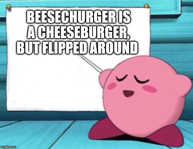 Kirby's lesson | BEESECHURGER IS A CHEESEBURGER, BUT FLIPPED AROUND | image tagged in kirby's lesson | made w/ Imgflip meme maker
