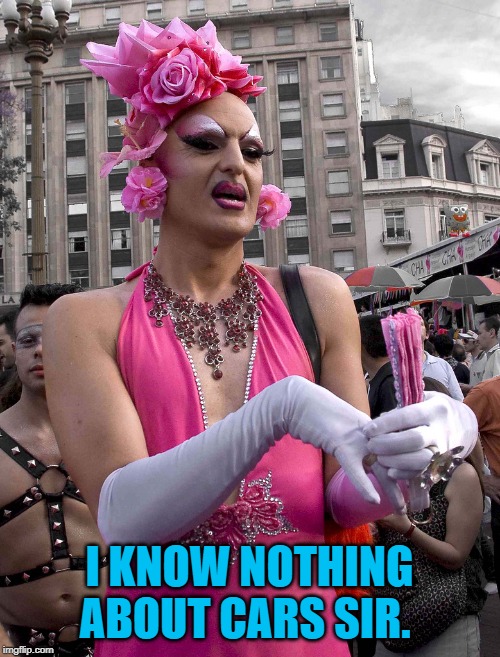 tranny | I KNOW NOTHING ABOUT CARS SIR. | image tagged in tranny | made w/ Imgflip meme maker