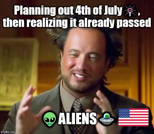 It doesn't even feel like the 4th of July has even happened | Planning out 4th of July🎆, then realizing it already passed; 👽ALIENS🛸 | image tagged in memes,ancient aliens,4th of july,independance day,already passed | made w/ Imgflip meme maker