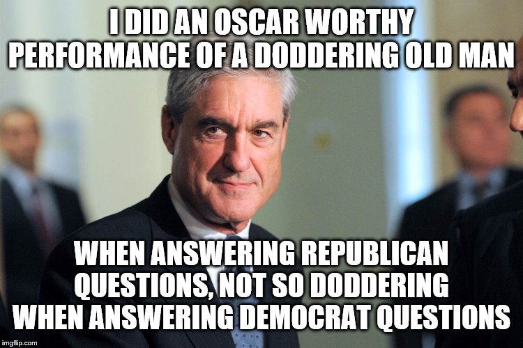 Sinister Robert Meuller | I DID AN OSCAR WORTHY PERFORMANCE OF A DODDERING OLD MAN; WHEN ANSWERING REPUBLICAN QUESTIONS, NOT SO DODDERING WHEN ANSWERING DEMOCRAT QUESTIONS | image tagged in sinister robert meuller | made w/ Imgflip meme maker