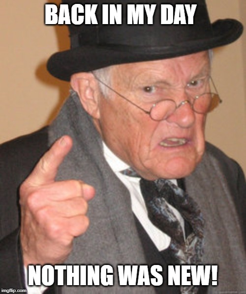 Back In My Day Meme | BACK IN MY DAY NOTHING WAS NEW! | image tagged in memes,back in my day | made w/ Imgflip meme maker
