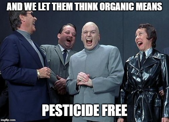 dr evil laugh | AND WE LET THEM THINK ORGANIC MEANS PESTICIDE FREE | image tagged in dr evil laugh | made w/ Imgflip meme maker