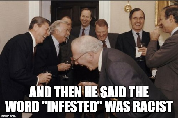 Have You Been to Baltimore Lately? | AND THEN HE SAID THE WORD "INFESTED" WAS RACIST | image tagged in memes,laughing men in suits | made w/ Imgflip meme maker