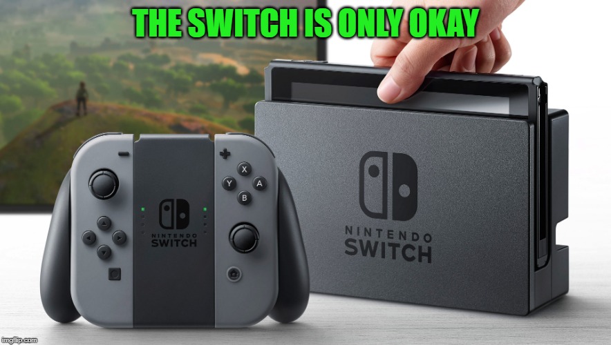 Nintendo Switch | THE SWITCH IS ONLY OKAY | image tagged in nintendo switch | made w/ Imgflip meme maker