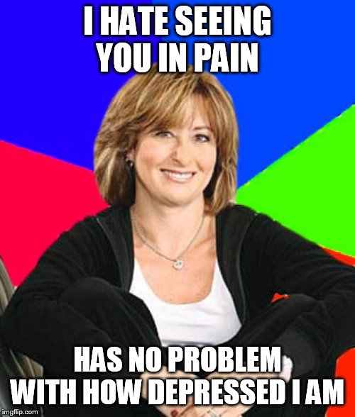 Depression doubles all pain | I HATE SEEING YOU IN PAIN; HAS NO PROBLEM WITH HOW DEPRESSED I AM | image tagged in memes,sheltering suburban mom,pain,depression,parents,scumbag parents | made w/ Imgflip meme maker