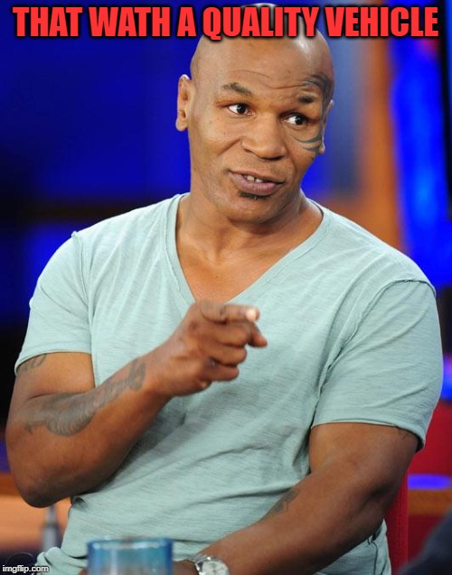 mike tyson | THAT WATH A QUALITY VEHICLE | image tagged in mike tyson | made w/ Imgflip meme maker