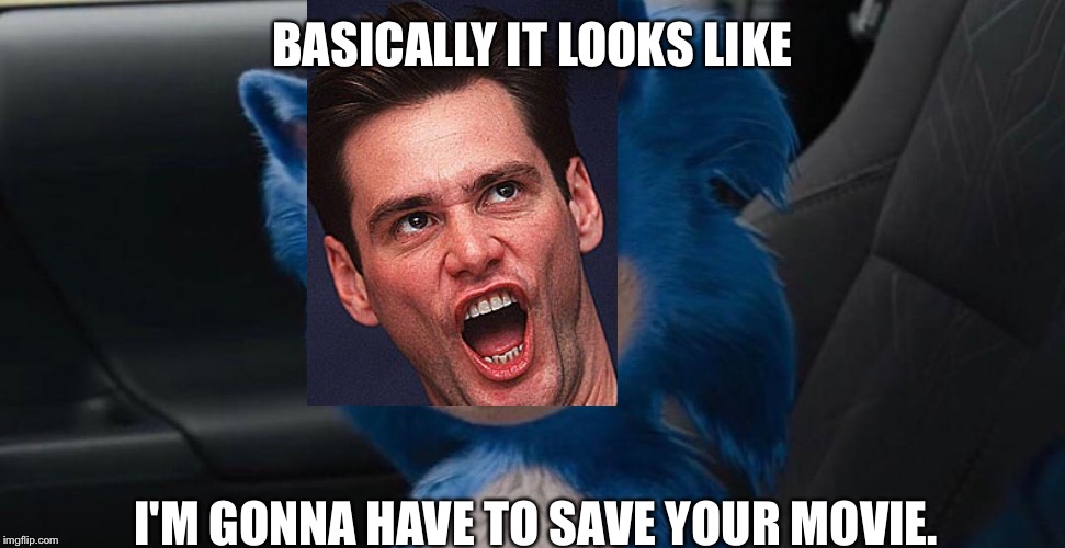 Jim Carrey Is Probably The Only Good Thing About This Movie | BASICALLY IT LOOKS LIKE; I'M GONNA HAVE TO SAVE YOUR MOVIE. | image tagged in sonic movie,jim carrey,paramount,sega,films | made w/ Imgflip meme maker