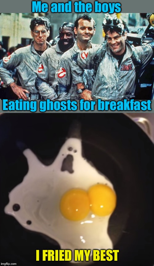 Me and the boys don’t cross streams if we can help it. | Me and the boys; Eating ghosts for breakfast; I FRIED MY BEST | image tagged in ghostbusters,me and the boys,spooky,eggs,ghostbusters reboot,still a better love story than twilight | made w/ Imgflip meme maker