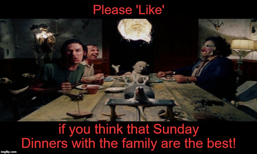 They are the best! | Please 'Like'; if you think that Sunday Dinners with the family are the best! | image tagged in tcm dinner scene,sunday dinner,texas chainsaw massacre,leatherface,memes | made w/ Imgflip meme maker