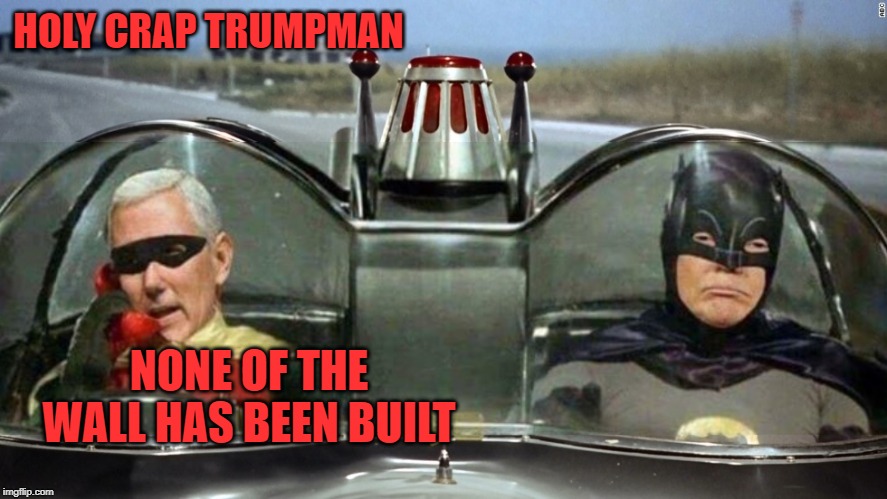 Trump Batman Pence Robin | HOLY CRAP TRUMPMAN; NONE OF THE WALL HAS BEEN BUILT | image tagged in trump batman pence robin | made w/ Imgflip meme maker