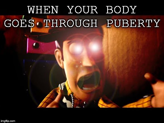 body changing | WHEN YOUR BODY GOES THROUGH PUBERTY | image tagged in puberty,toy story,strange things are happening,woody | made w/ Imgflip meme maker