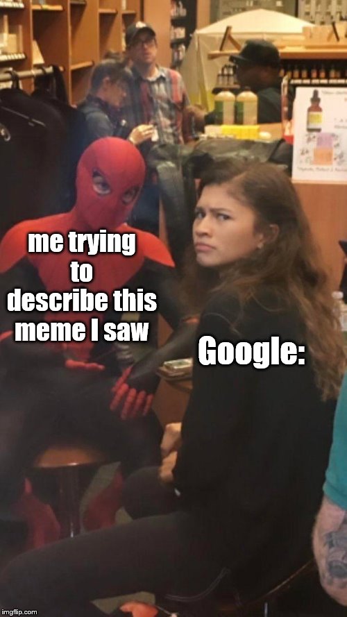 Try out the Tom Holland and Zendaya meme not mine it was found on reddit:) | Google:; me trying to describe this meme I saw | image tagged in tom holland and zendaya behind the scenes,stolen meme,creepy condescending wonka,so much drama,dafuq did i just read | made w/ Imgflip meme maker