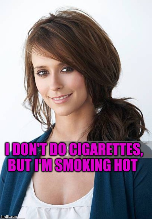 Jennifer Love Hewitt | I DON'T DO CIGARETTES, BUT I'M SMOKING HOT | image tagged in jennifer love hewitt | made w/ Imgflip meme maker