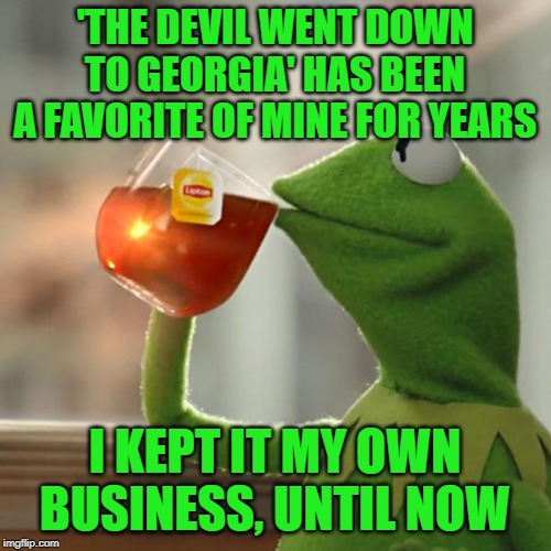 But That's None Of My Business Meme | 'THE DEVIL WENT DOWN TO GEORGIA' HAS BEEN A FAVORITE OF MINE FOR YEARS I KEPT IT MY OWN BUSINESS, UNTIL NOW | image tagged in memes,but thats none of my business,kermit the frog | made w/ Imgflip meme maker