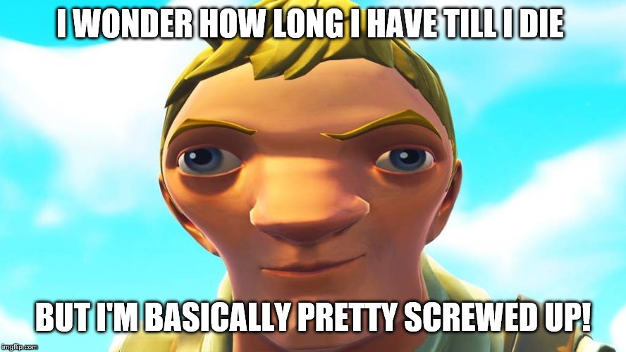 autistic default skin | I WONDER HOW LONG I HAVE TILL I DIE BUT I'M BASICALLY PRETTY SCREWED UP! | image tagged in autistic default skin | made w/ Imgflip meme maker