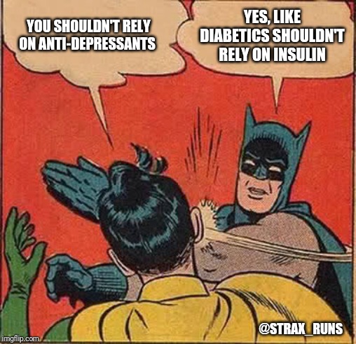 Batman Slapping Robin | YOU SHOULDN'T RELY ON ANTI-DEPRESSANTS; YES, LIKE DIABETICS SHOULDN'T RELY ON INSULIN; @STRAX_RUNS | image tagged in memes,batman slapping robin | made w/ Imgflip meme maker
