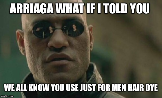 Matrix Morpheus | ARRIAGA WHAT IF I TOLD YOU; WE ALL KNOW YOU USE JUST FOR MEN HAIR DYE | image tagged in memes,matrix morpheus | made w/ Imgflip meme maker