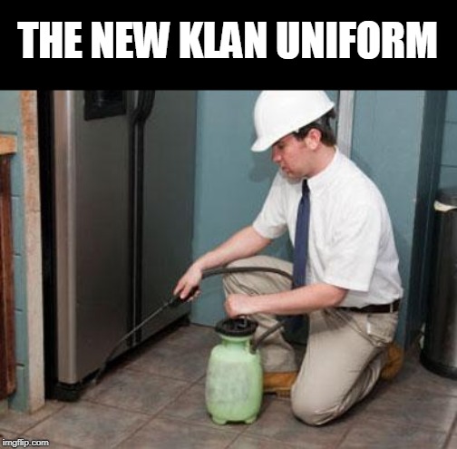 exterminator | THE NEW KLAN UNIFORM | image tagged in exterminator | made w/ Imgflip meme maker