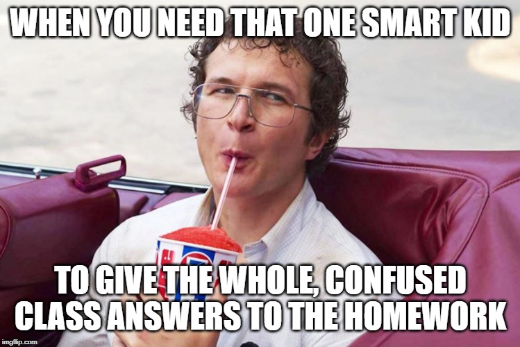 Here's your drink sir...now tell us your secrets | WHEN YOU NEED THAT ONE SMART KID; TO GIVE THE WHOLE, CONFUSED CLASS ANSWERS TO THE HOMEWORK | image tagged in genius | made w/ Imgflip meme maker