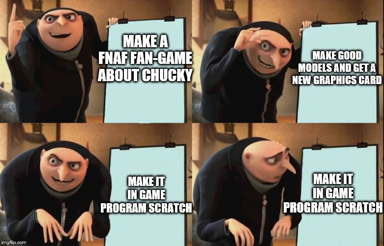 Gru's Plan | MAKE GOOD MODELS AND GET A NEW GRAPHICS CARD; MAKE A FNAF FAN-GAME ABOUT CHUCKY; MAKE IT IN GAME PROGRAM SCRATCH; MAKE IT IN GAME PROGRAM SCRATCH | image tagged in despicable me diabolical plan gru template | made w/ Imgflip meme maker