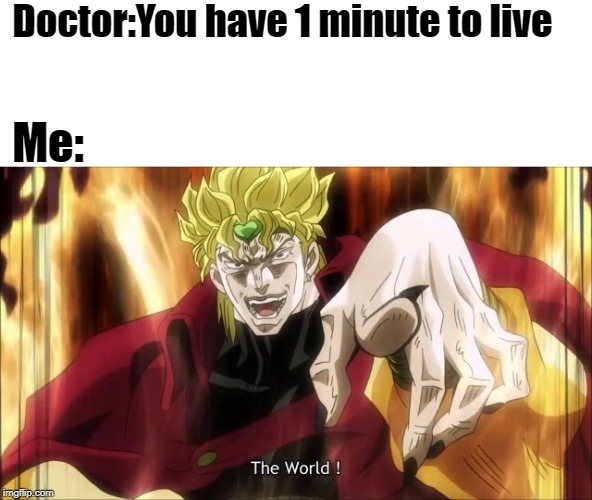 Dio's The World | Doctor:You have 1 minute to live; Me: | image tagged in dio's the world,memes,jojo's bizarre adventure | made w/ Imgflip meme maker