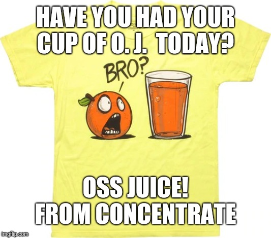 o.j. | HAVE YOU HAD YOUR CUP OF O. J.  TODAY? OSS JUICE!
FROM CONCENTRATE | image tagged in oss,bjj,martial arts,ike jiujitsu,samurai,japanese | made w/ Imgflip meme maker
