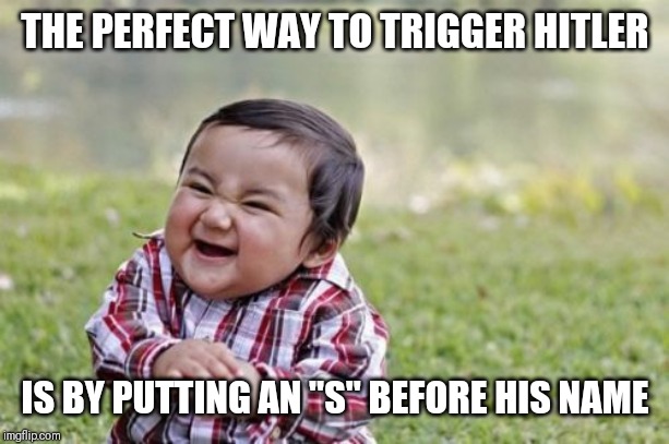 Evil Toddler Meme | THE PERFECT WAY TO TRIGGER HITLER; IS BY PUTTING AN "S" BEFORE HIS NAME | image tagged in memes,evil toddler | made w/ Imgflip meme maker