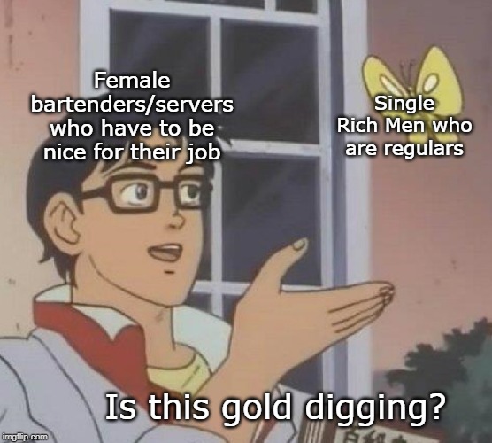 Is there such a thing as a Sugar-Free Daddy? | Female bartenders/servers who have to be nice for their job; Single Rich Men who are regulars; Is this gold digging? | image tagged in memes,is this a pigeon,gold diggers,gold digger | made w/ Imgflip meme maker