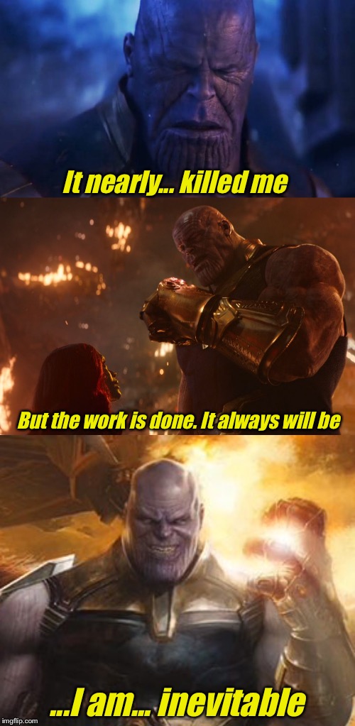 It nearly... killed me But the work is done. It always will be ...I am... inevitable | image tagged in now reality can be whatever i want,madtitan sad,madtitan evil | made w/ Imgflip meme maker