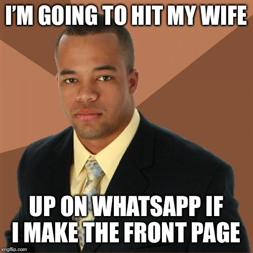 Successful Black Man Meme | I’M GOING TO HIT MY WIFE; UP ON WHATSAPP IF I MAKE THE FRONT PAGE | image tagged in memes,successful black man | made w/ Imgflip meme maker